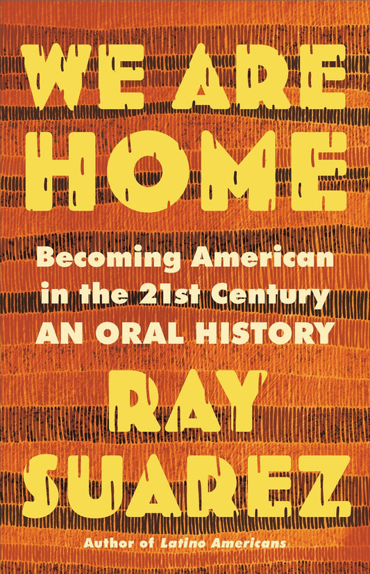 We Are Home: Becoming American in the 21st Century: An Oral History by Ray Suarez (Hardcover)