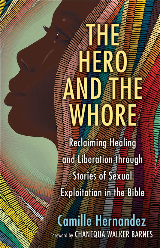 The Hero and the Whore : Reclaiming Healing and Liberation through the Stories of Sexual Exploitation in the Bible by Camille Hernandez (Paperback)