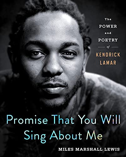 Promise That You Will Sing About Me: The Power & Poetry of Kendrick Lamar by Miles Marshall Lewis (Hardcover)